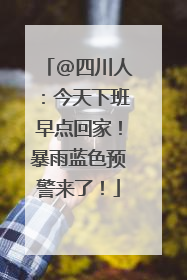 @四川人：今天下班早点回家！暴雨蓝色预警来了！